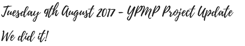 YPMP Project Update – 09/08/17 – We did it.